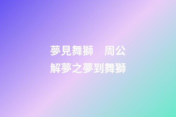 夢見舞獅　周公解夢之夢到舞獅